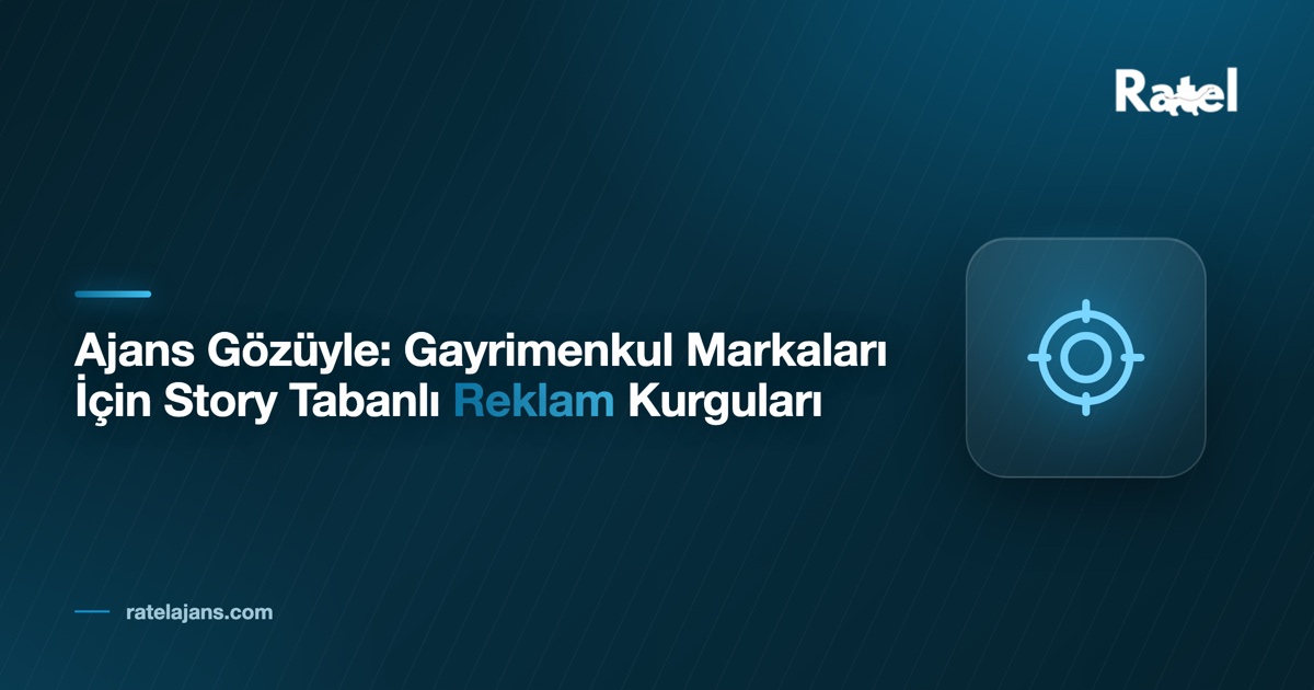 Ajans Gözüyle: Gayrimenkul Markaları İçin Story Tabanlı Reklam Kurguları