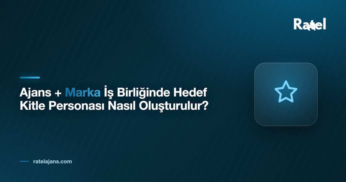 Ajans + Marka İş Birliğinde Hedef Kitle Personası Nasıl Oluşturulur?