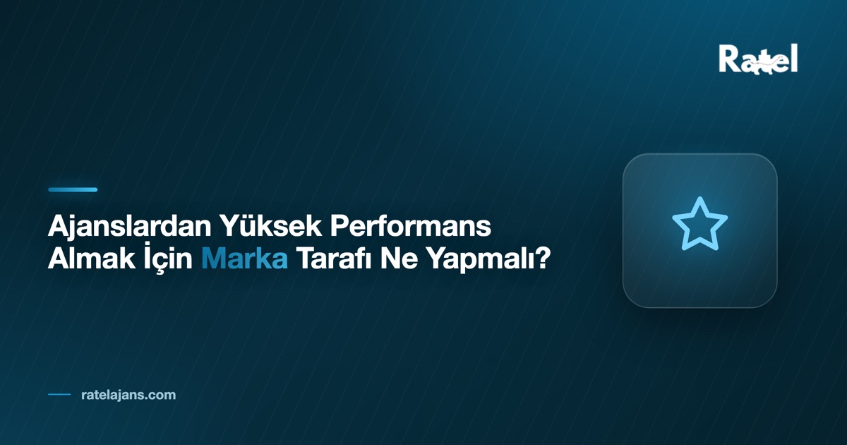 Ajanslardan Yüksek Performans Almak İçin Marka Tarafı Ne Yapmalı?