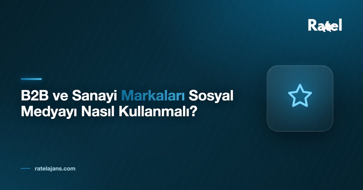 B2B ve Sanayi Markaları Sosyal Medyayı Nasıl Kullanmalı?