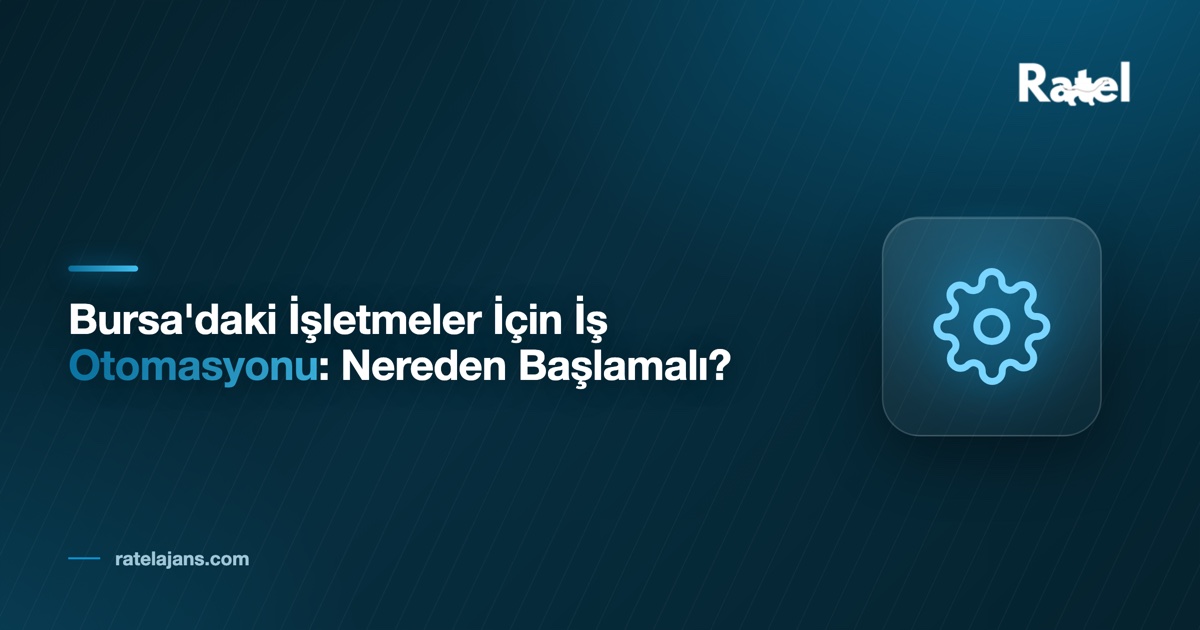 Bursa'daki İşletmeler İçin İş Otomasyonu: Nereden Başlamalı?