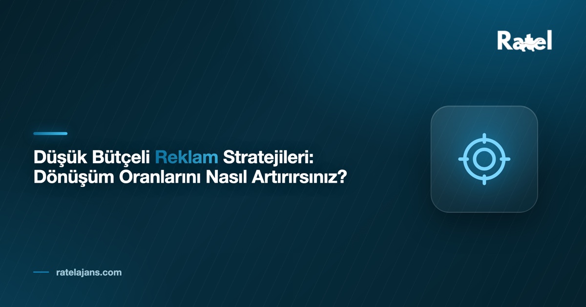 Düşük Bütçeli Reklam Stratejileri: Dönüşüm Oranlarını Nasıl Artırırsınız?