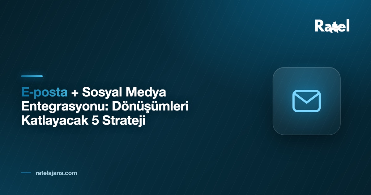 E‑posta + Sosyal Medya Entegrasyonu: Dönüşümleri Katlayacak 5 Strateji