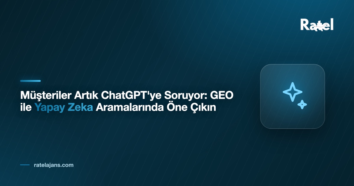 Müşteriler Artık ChatGPT'ye Soruyor: GEO ile Yapay Zeka Aramalarında Öne Çıkın
