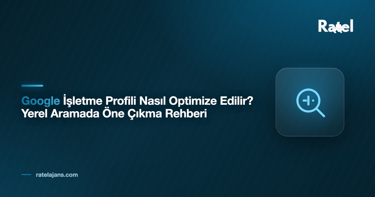 Google İşletme Profili Optimizasyonu: Yerel Aramada Öne Çık