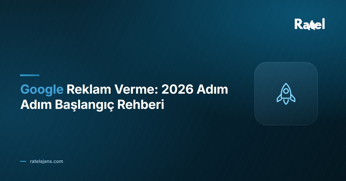 Google Reklam Verme: 2026 Adım Adım Başlangıç Rehberi