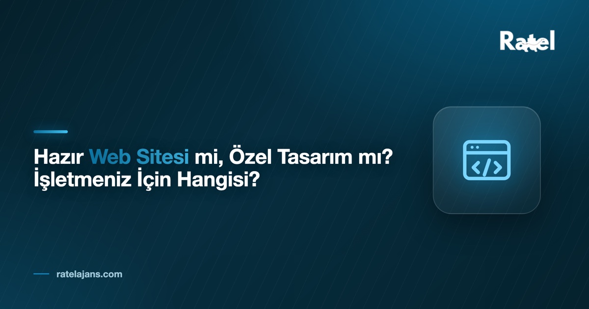 Hazır Web Sitesi mi, Özel Tasarım mı? İşletmeniz İçin Hangisi?