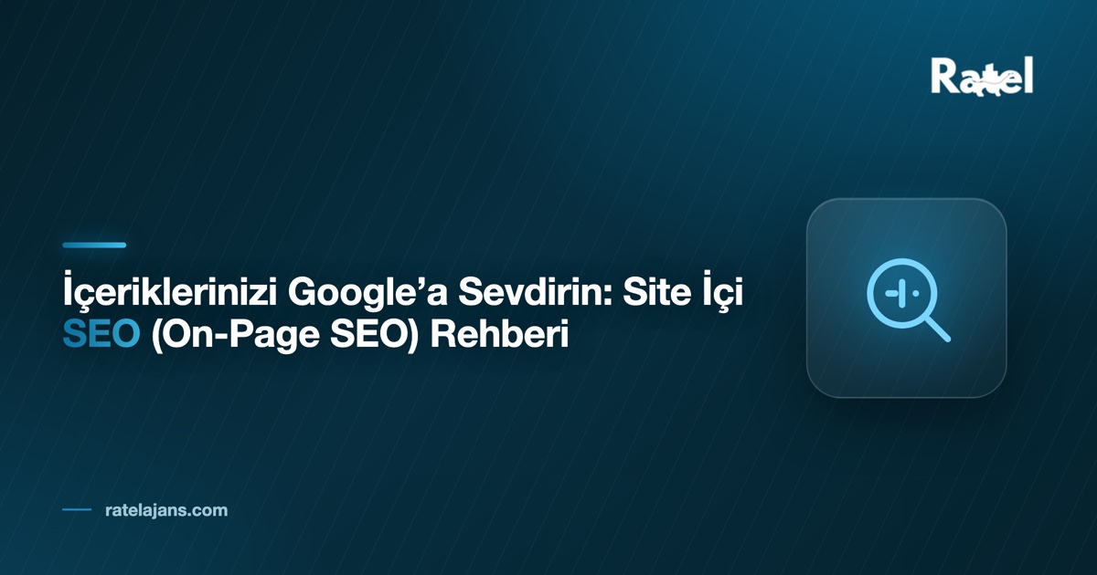 İçeriklerinizi Google’a Sevdirin: Site İçi SEO (On-Page SEO) Rehberi