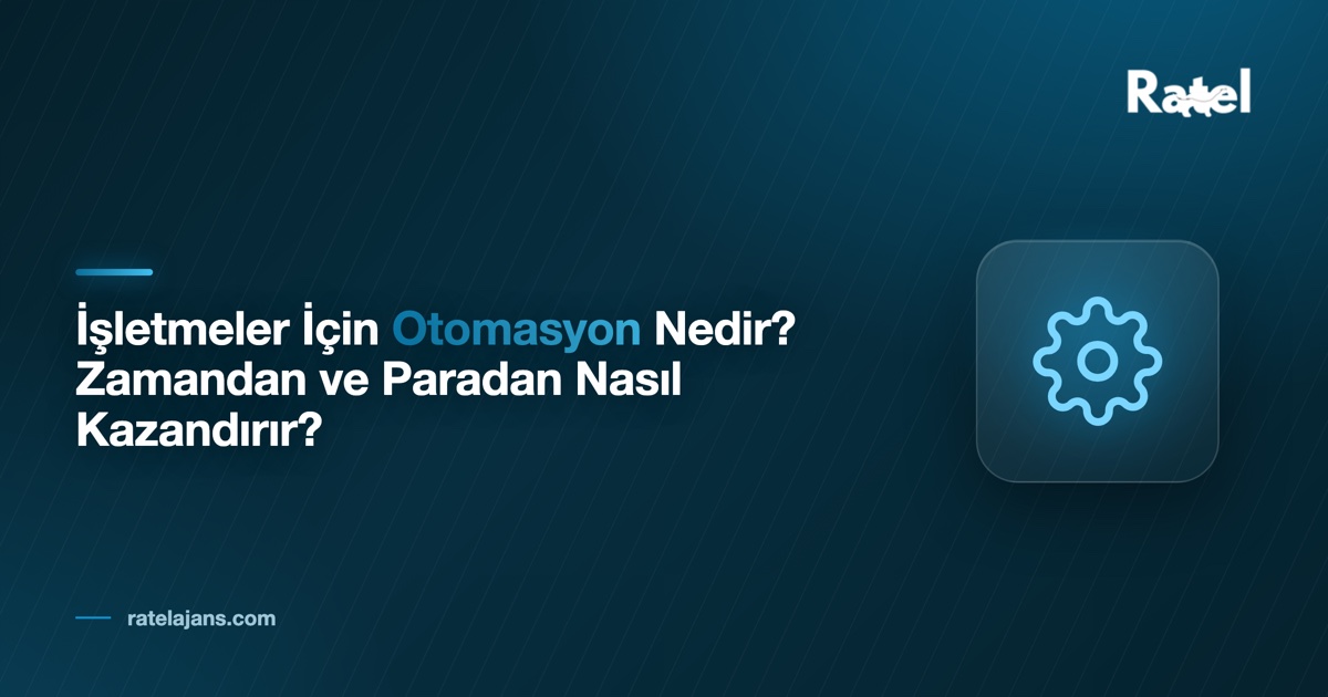 İşletmeler İçin Otomasyon Nedir? Zamandan ve Paradan Nasıl Kazandırır?