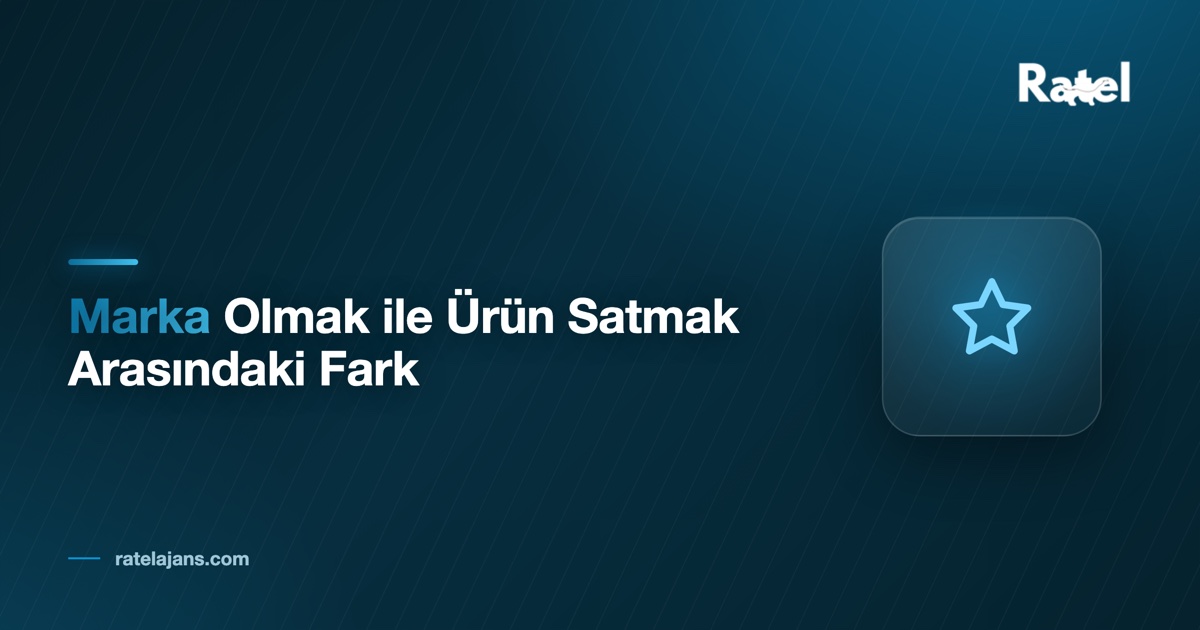 Marka Olmak ile Ürün Satmak Arasındaki Fark