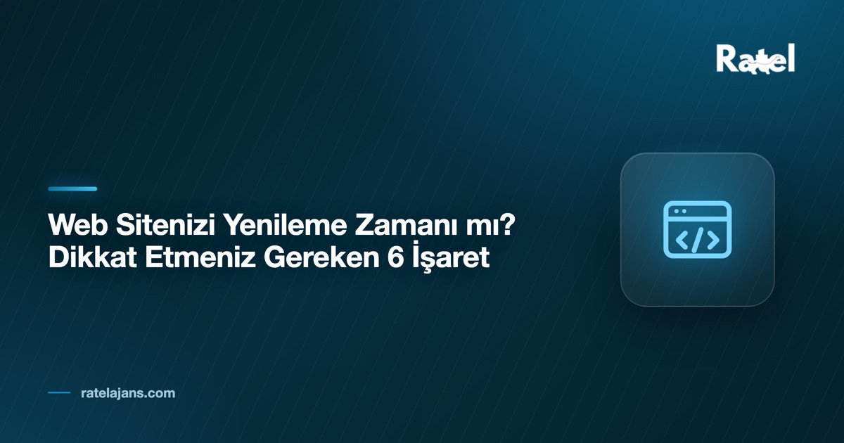 Web Sitenizi Yenileme Zamanı mı? Dikkat Etmeniz Gereken 6 İşaret